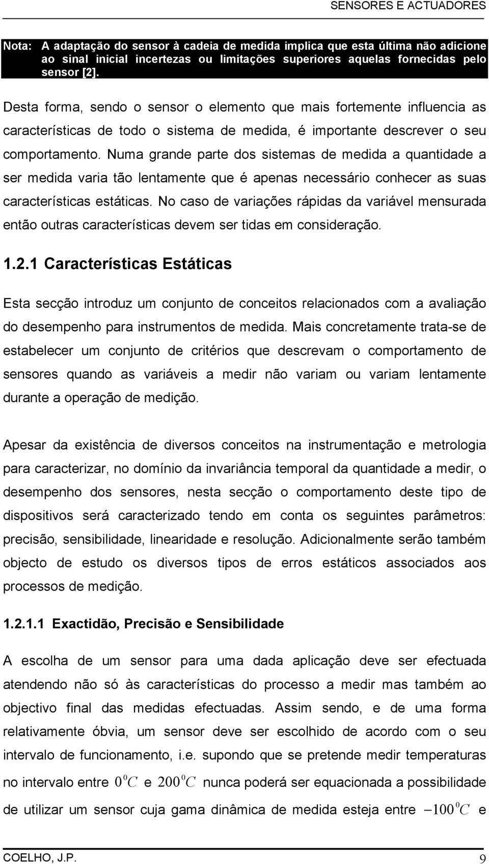 Numa grande parte dos sistemas de medida a quantidade a ser medida varia tão lentamente que é apenas necessário conhecer as suas características estáticas.