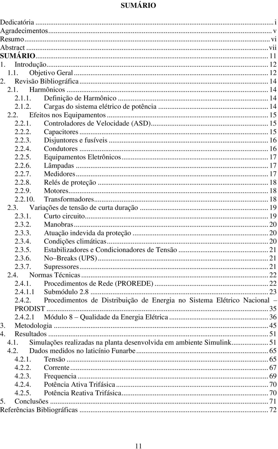 .. 16 2.2.4. Condutores... 16 2.2.5. Equipamentos Eletrônicos... 17 2.2.6. Lâmpadas... 17 2.2.7. Medidores... 17 2.2.8. Relés de proteção... 18 2.2.9. Motores... 18 2.2.10. Transformadores... 18 2.3.