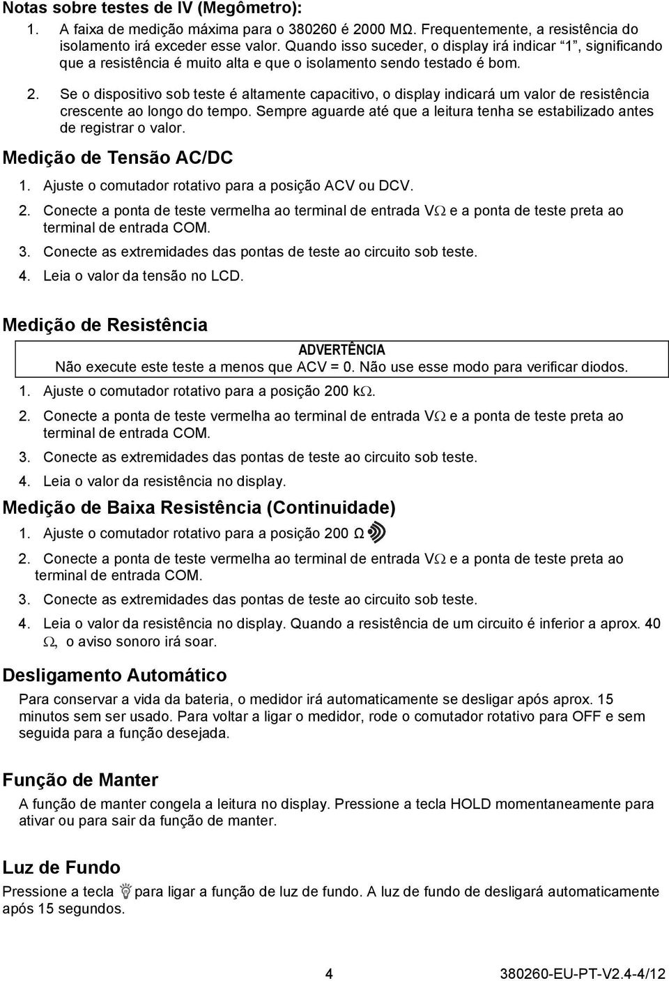 Se o dispositivo sob teste é altamente capacitivo, o display indicará um valor de resistência crescente ao longo do tempo.