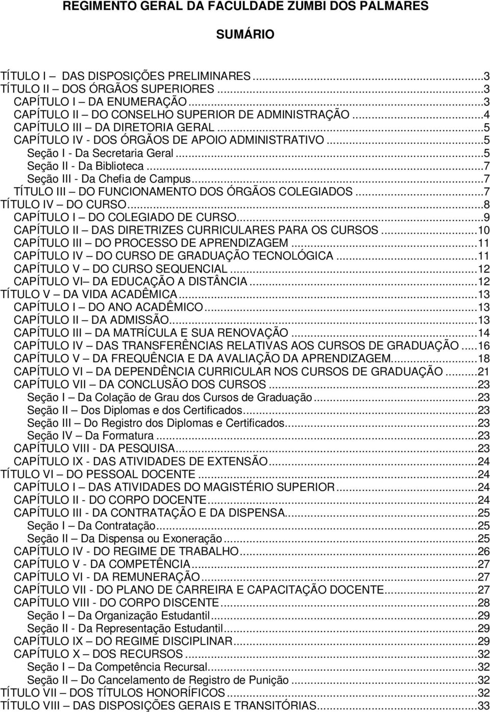 ..5 Seção II - Da Biblioteca...7 Seção III - Da Chefia de Campus...7 TÍTULO III DO FUNCIONAMENTO DOS ÓRGÃOS COLEGIADOS...7 TÍTULO IV DO CURSO...8 CAPÍTULO I DO COLEGIADO DE CURSO.