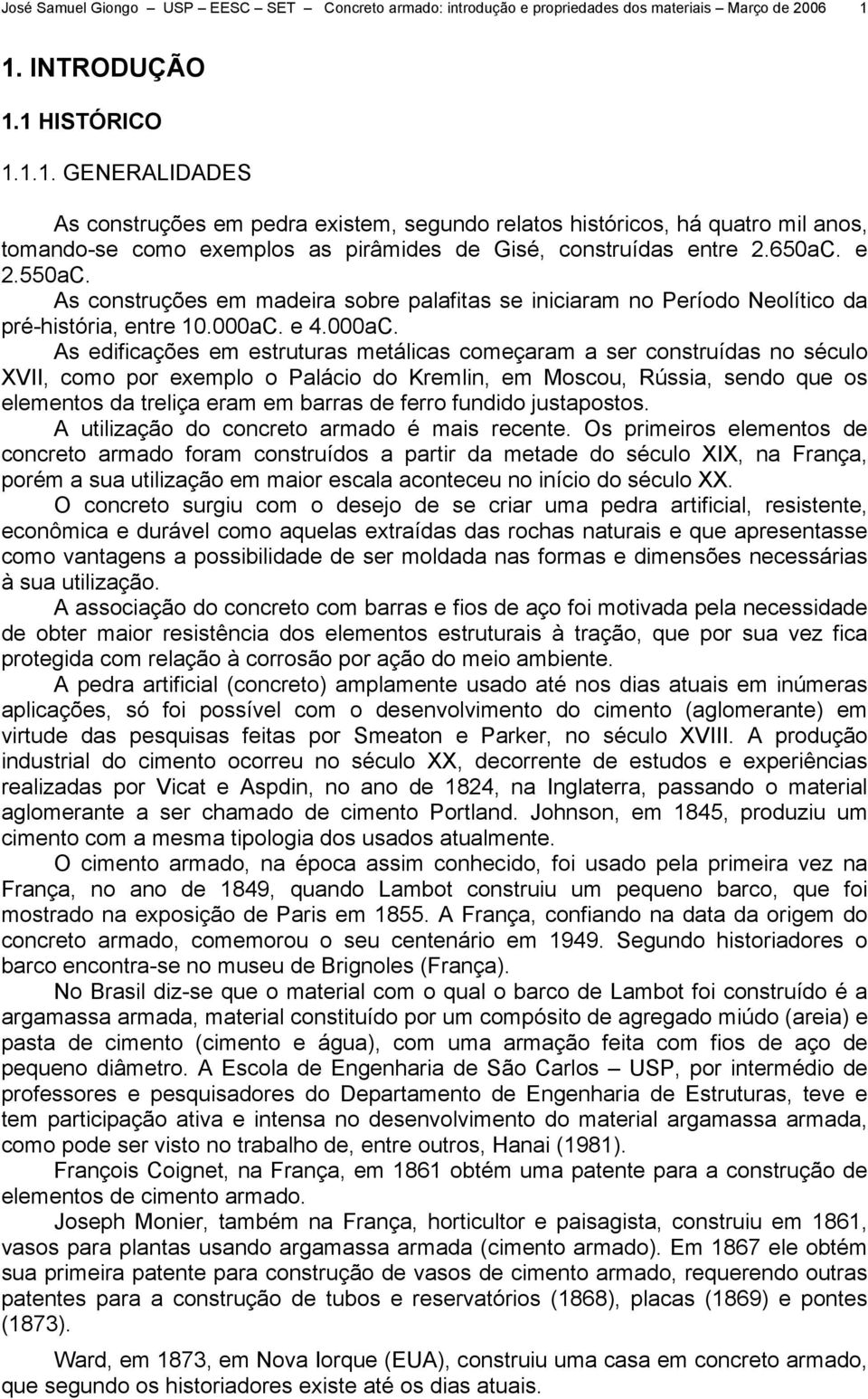 650aC. e 2.550aC. As construções em madeira sobre palafitas se iniciaram no Período Neolítico da préhistória, entre 10.000aC.