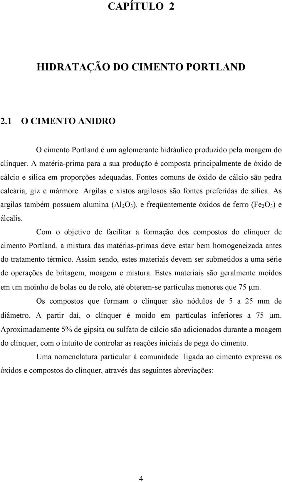 Argilas e xistos argilosos são fontes preferidas de sílica. As argilas também possuem alumina (Al 2 O 3 ), e freqüentemente óxidos de ferro (Fe 2 O 3 ) e álcalis.