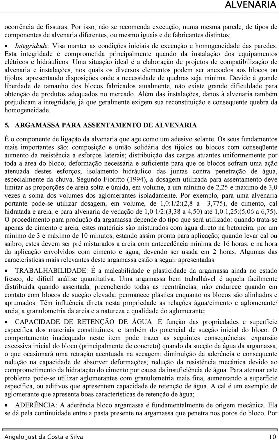 execução e homogeneidade das paredes. Esta integridade é comprometida principalmente quando da instalação dos equipamentos elétricos e hidráulicos.