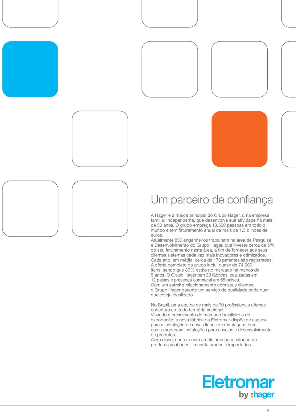 Atualmente 850 engenheiros trabalham na área de Pesquisa e Desenvolvimento do Grupo Hager, que investe cerca de 5% do seu faturamento nesta área, a fim de fornecer aos seus clientes sistemas cada vez