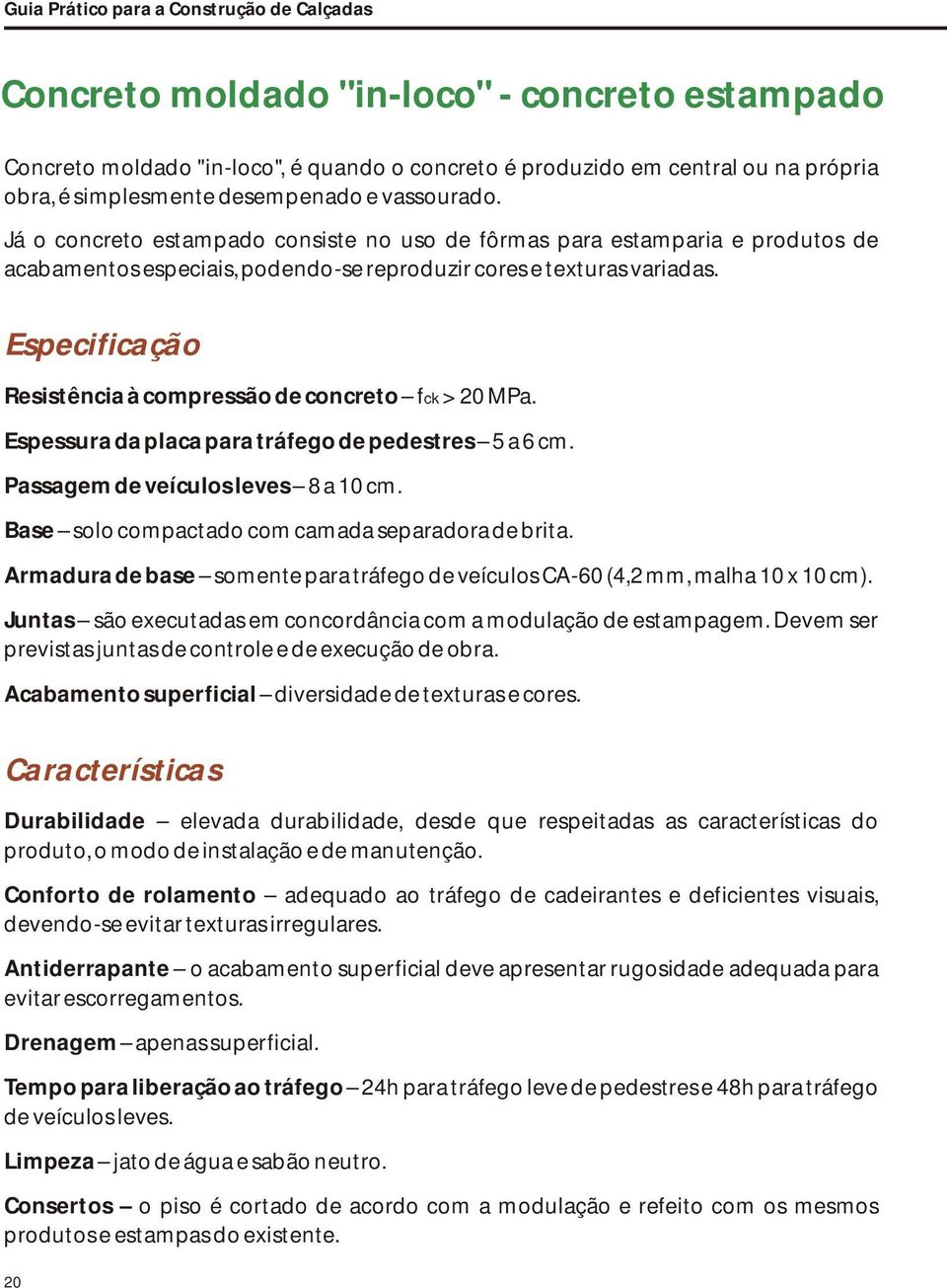 Especificação Resistência à compressão de concreto fck > 20 MPa. Espessura da placa para tráfego de pedestres 5 a 6 cm. Passagem de veículos leves 8 a 10 cm.