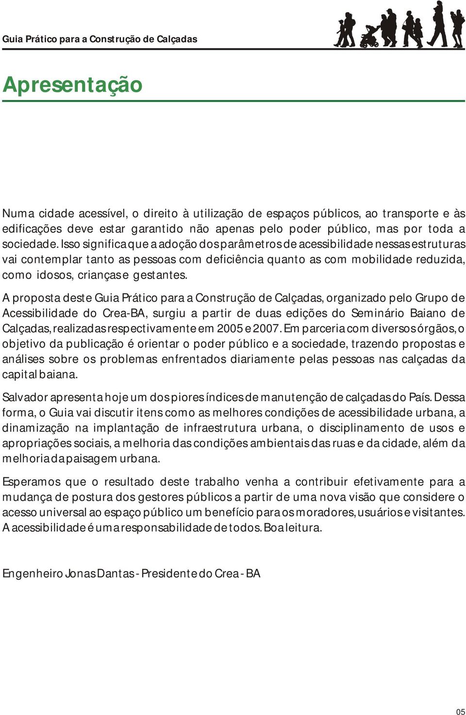 A proposta deste Guia Prático para a Construção de Calçadas, organizado pelo Grupo de Acessibilidade do Crea-BA, surgiu a partir de duas edições do Seminário Baiano de Calçadas, realizadas