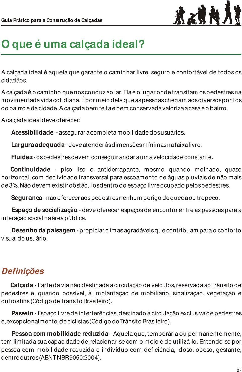 A calçada bem feita e bem conservada valoriza a casa e o bairro. A calçada ideal deve oferecer: Acessibilidade - assegurar a completa mobilidade dos usuários.