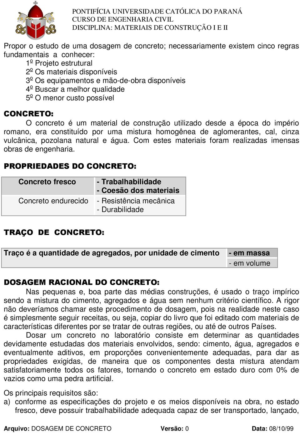 aglomerantes, cal, cinza vulcânica, pozolana natural e água. Com estes materiais foram realizadas imensas obras de engenharia.