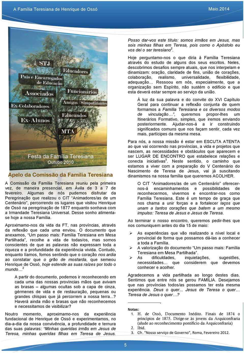 Neles, descobrimos desafios sempre atuais, que nos interpelam e dinamizam: oração, claridade de fins, união de corações, colaboração, realismo, universalidade, flexibilidade, adequação Ressoou em