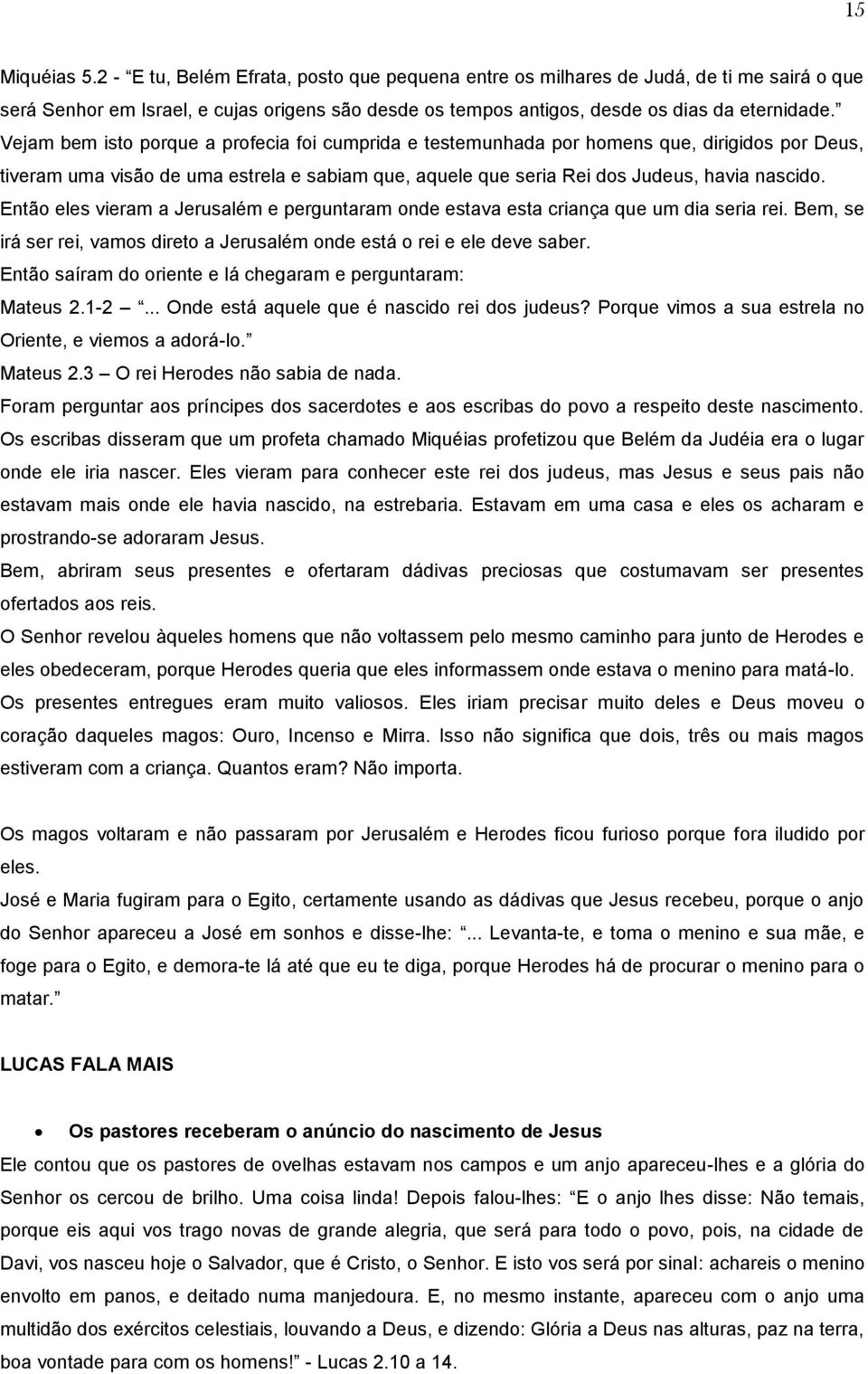 Então eles vieram a Jerusalém e perguntaram onde estava esta criança que um dia seria rei. Bem, se irá ser rei, vamos direto a Jerusalém onde está o rei e ele deve saber.