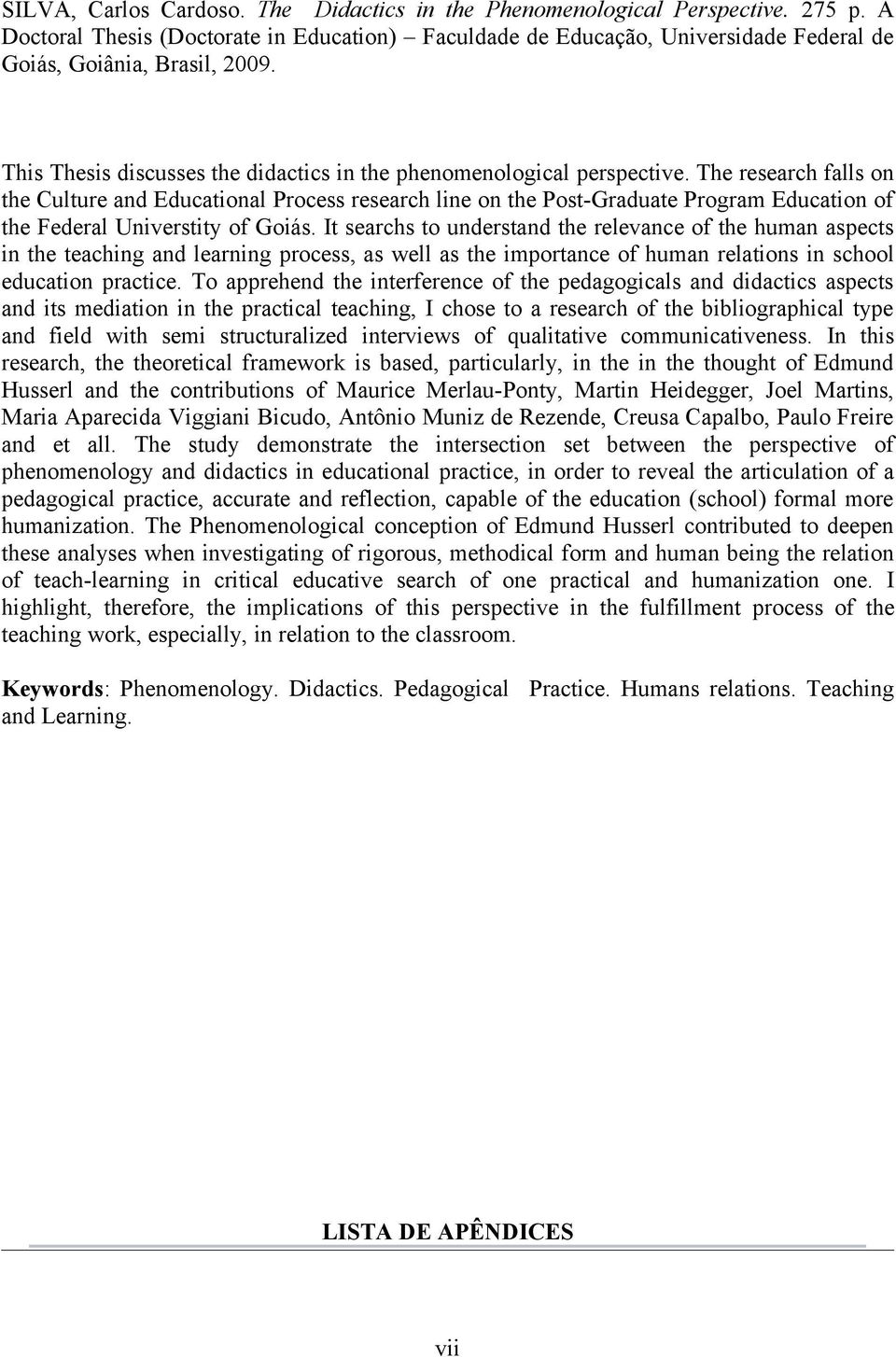 The research falls on the Culture and Educational Process research line on the Post-Graduate Program Education of the Federal Universtity of Goiás.