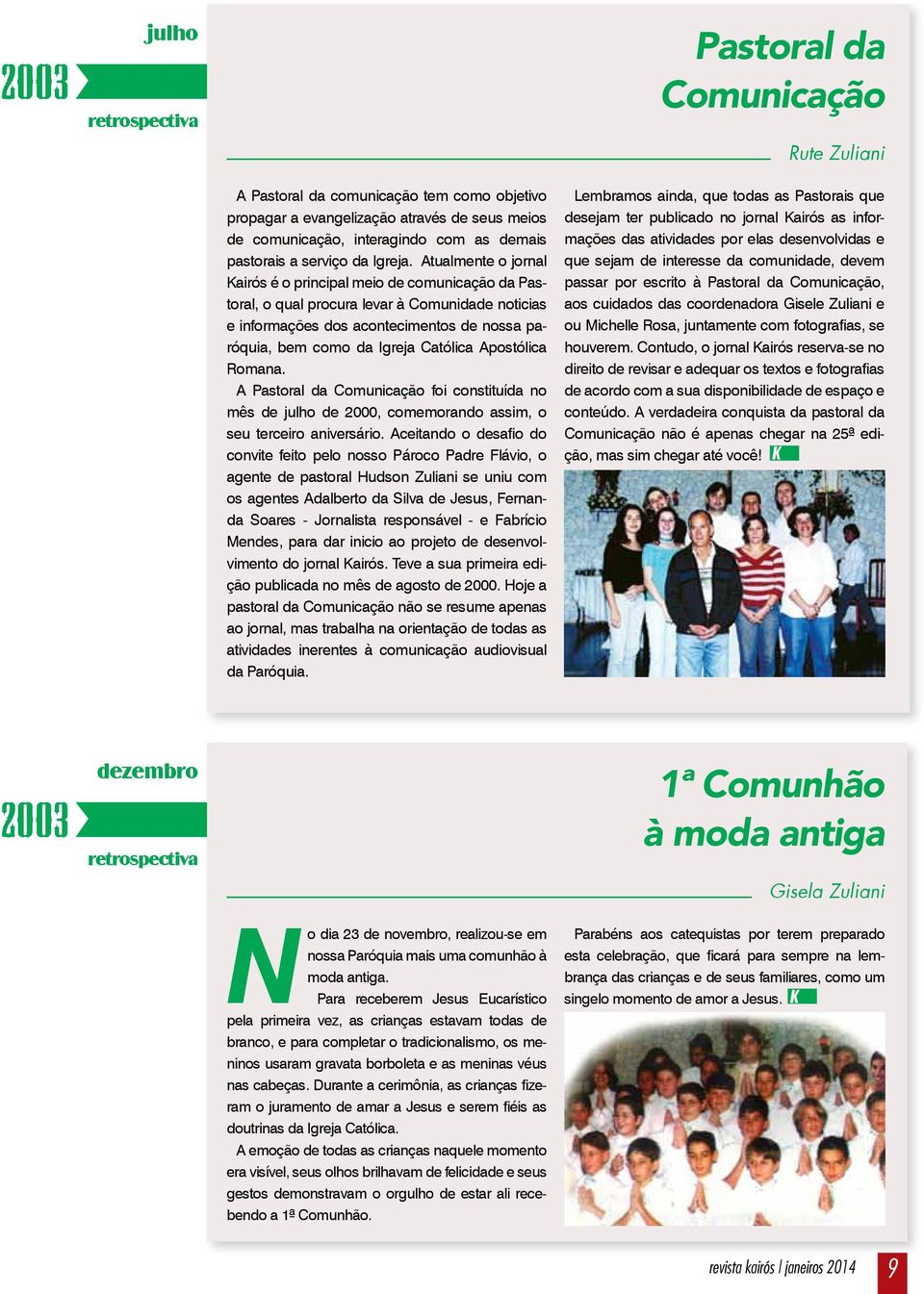 Atualmente o jornal Kairós é o principal meio de comunicação da Pastoral, o qual procura levar à Comunidade noticias e informações dos acontecimentos de nossa paróquia, bem como da Igreja Católica