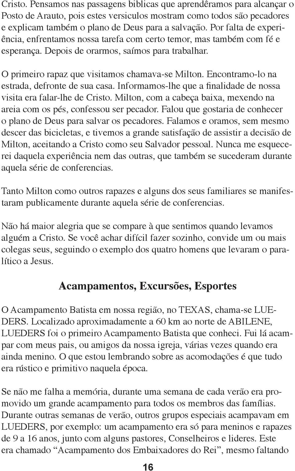 Encontramo-lo na estrada, defronte de sua casa. Informamos-lhe que a finalidade de nossa visita era falar-lhe de Cristo. Milton, com a cabeça baixa, mexendo na areia com os pés, confessou ser pecador.