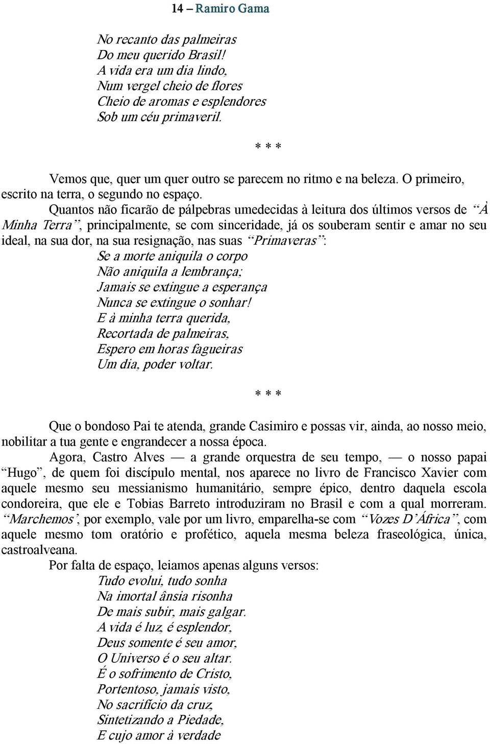 Quantos não ficarão de pálpebras umedecidas à leitura dos últimos versos de À Minha Terra, principalmente, se com sinceridade, já os souberam sentir e amar no seu ideal, na sua dor, na sua