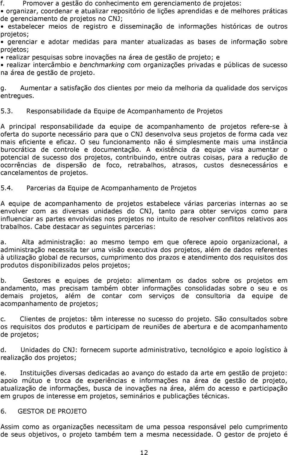 sobre inovações na área de gestão de projeto; e realizar intercâmbio e benchmarking com organizações privadas e públicas de sucesso na área de gestão de projeto. g. Aumentar a satisfação dos clientes por meio da melhoria da qualidade dos serviços entregues.