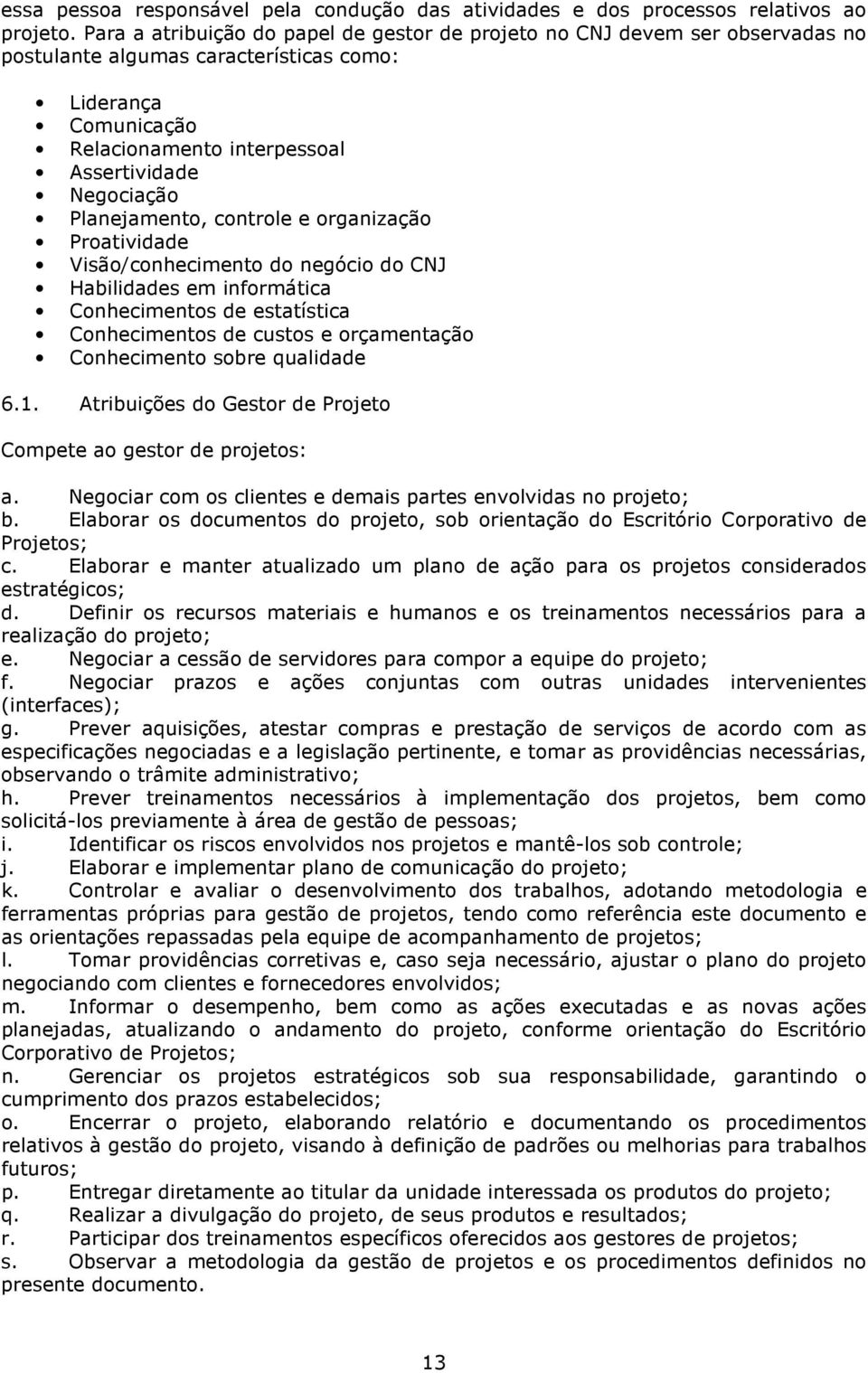 Planejamento, controle e organização Proatividade Visão/conhecimento do negócio do CNJ Habilidades em informática Conhecimentos de estatística Conhecimentos de custos e orçamentação Conhecimento