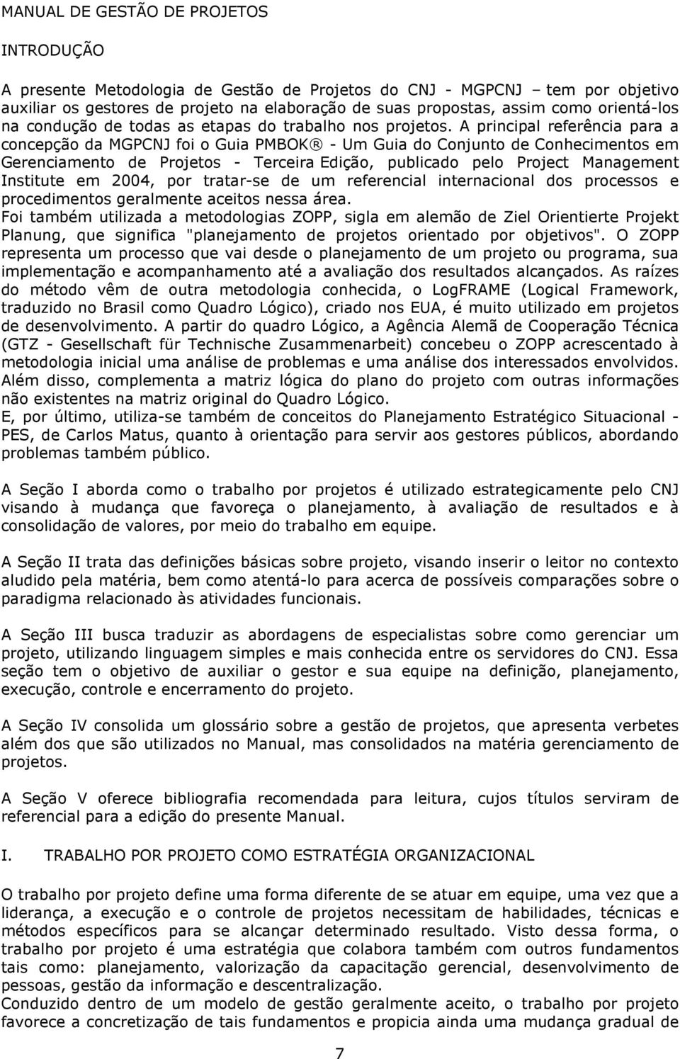 A principal referência para a concepção da MGPCNJ foi o Guia PMBOK - Um Guia do Conjunto de Conhecimentos em Gerenciamento de Projetos - Terceira Edição, publicado pelo Project Management Institute