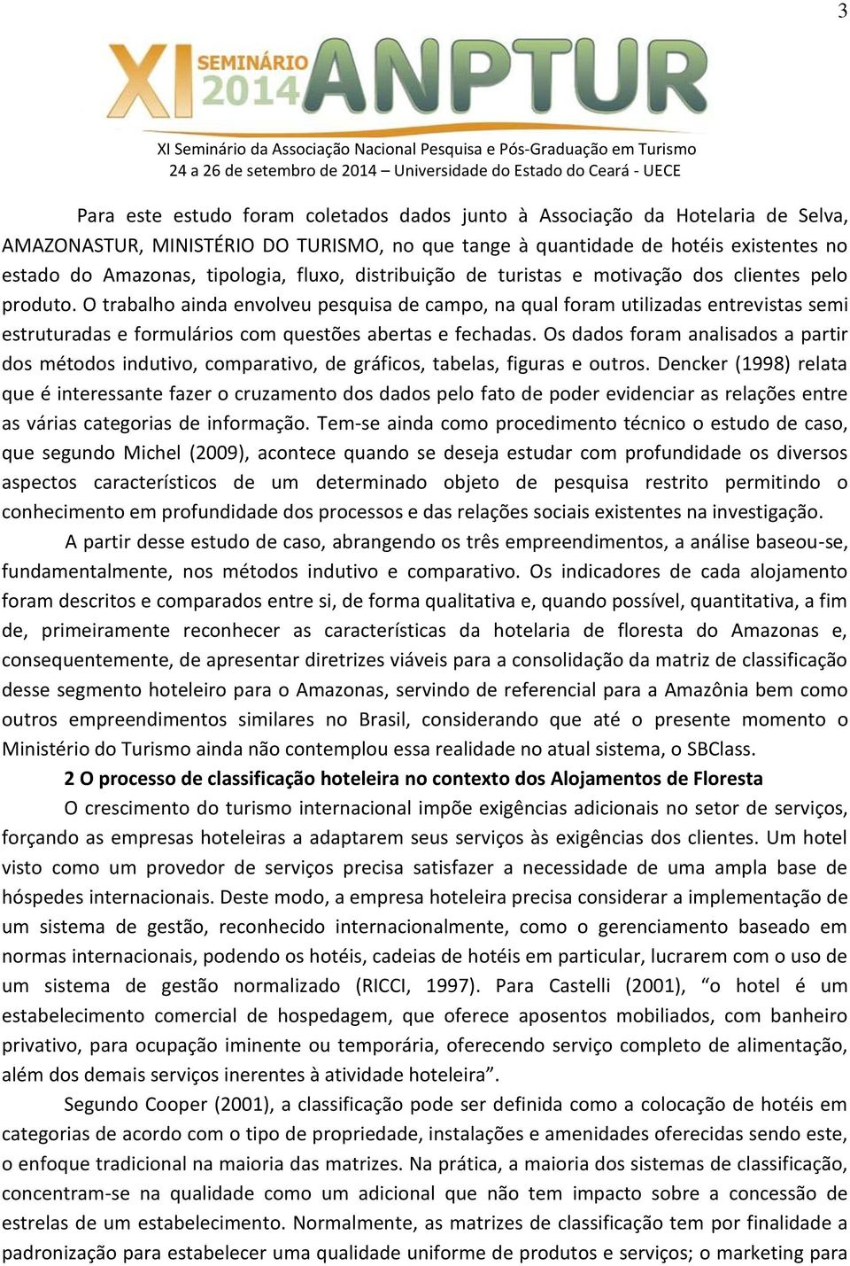 O trabalho ainda envolveu pesquisa de campo, na qual foram utilizadas entrevistas semi estruturadas e formulários com questões abertas e fechadas.