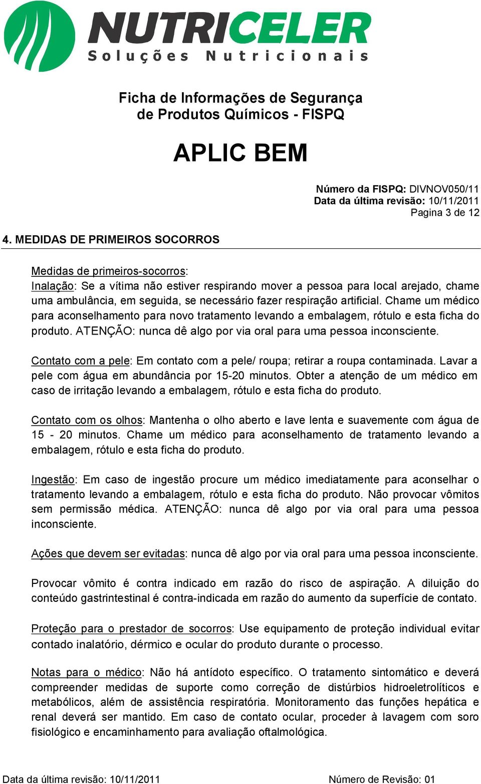 ATENÇÃO: nunca dê algo por via oral para uma pessoa inconsciente. Contato com a pele: Em contato com a pele/ roupa; retirar a roupa contaminada. Lavar a pele com água em abundância por 15-20 minutos.