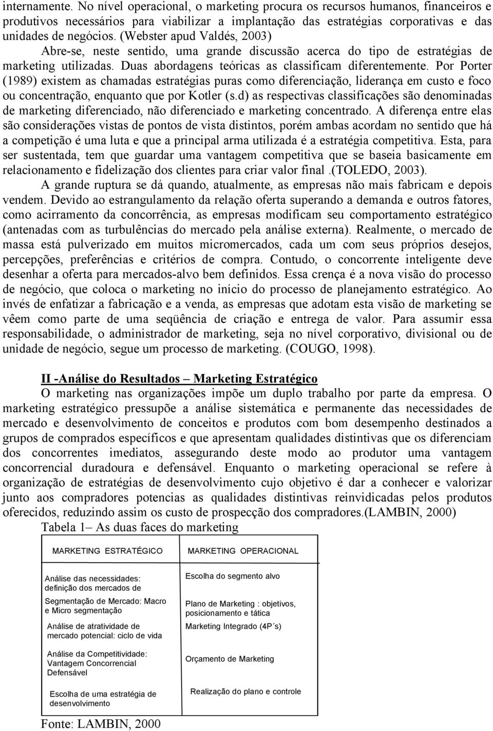 Por Porter (1989) existem as chamadas estratégias puras como diferenciação, liderança em custo e foco ou concentração, enquanto que por Kotler (s.