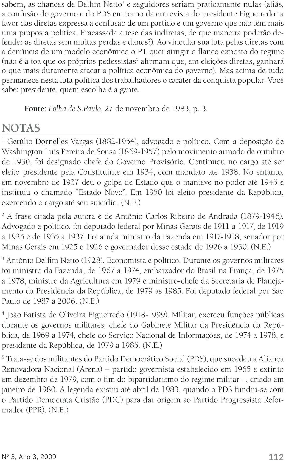 Ao vincular sua luta pelas diretas com a denúncia de um modelo econômico o PT quer atingir o flanco exposto do regime (não é à toa que os próprios pedessistas 5 afirmam que, em eleições diretas,