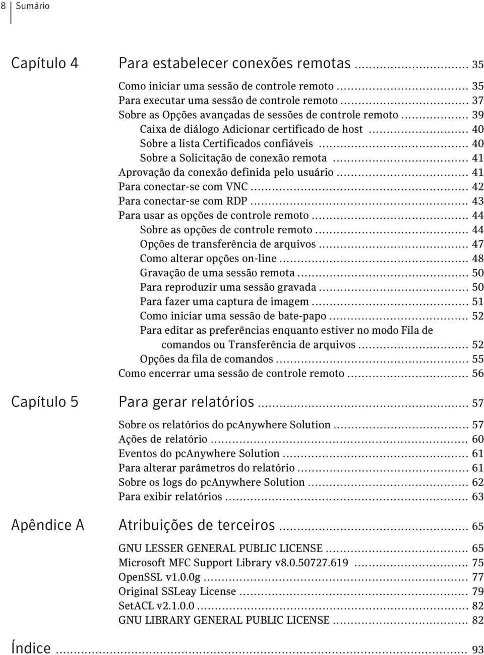 .. 40 Sobre a Solicitação de conexão remota... 41 Aprovação da conexão definida pelo usuário... 41 Para conectar-se com VNC... 42 Para conectar-se com RDP... 43 Para usar as opções de controle remoto.