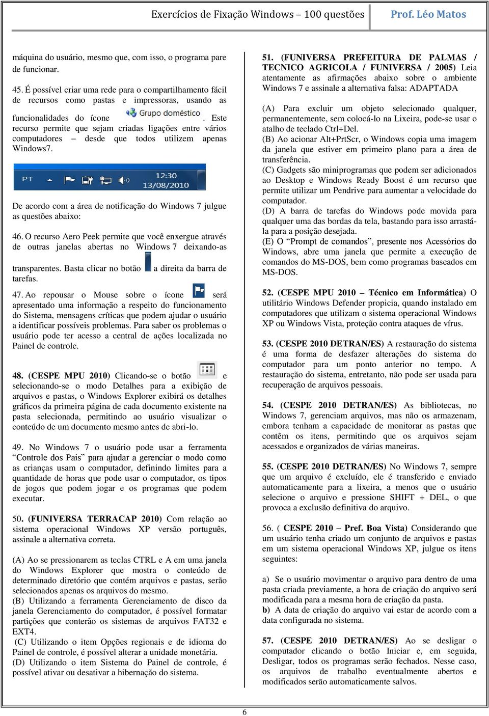 Este recurso permite que sejam criadas ligações entre vários computadores desde que todos utilizem apenas Windows7. De acordo com a área de notificação do Windows 7 julgue as questões abaixo: 46.