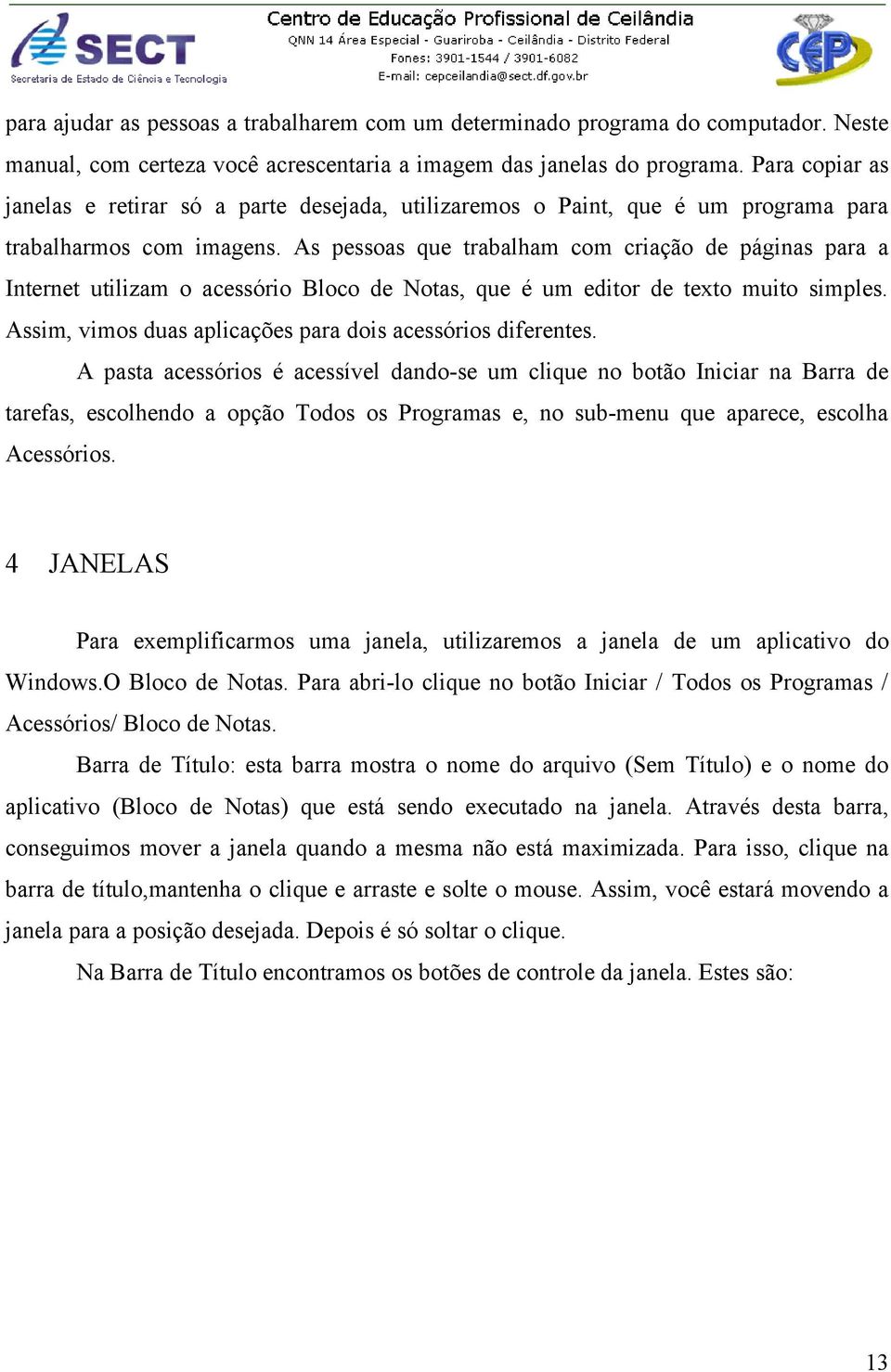 As pessoas que trabalham com criação de páginas para a Internet utilizam o acessório Bloco de Notas, que é um editor de texto muito simples.