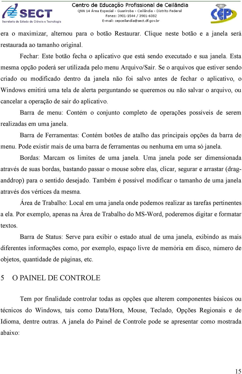 Se o arquivos que estiver sendo criado ou modificado dentro da janela não foi salvo antes de fechar o aplicativo, o Windows emitirá uma tela de alerta perguntando se queremos ou não salvar o arquivo,