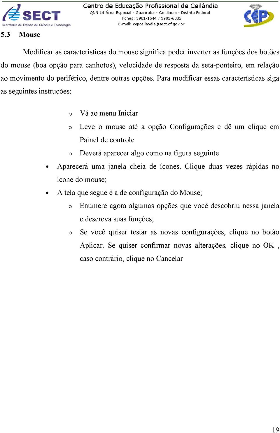 Para modificar essas características siga as seguintes instruções: o Vá ao menu Iniciar o Leve o mouse até a opção Configurações e dê um clique em Painel de controle o Deverá aparecer algo como na