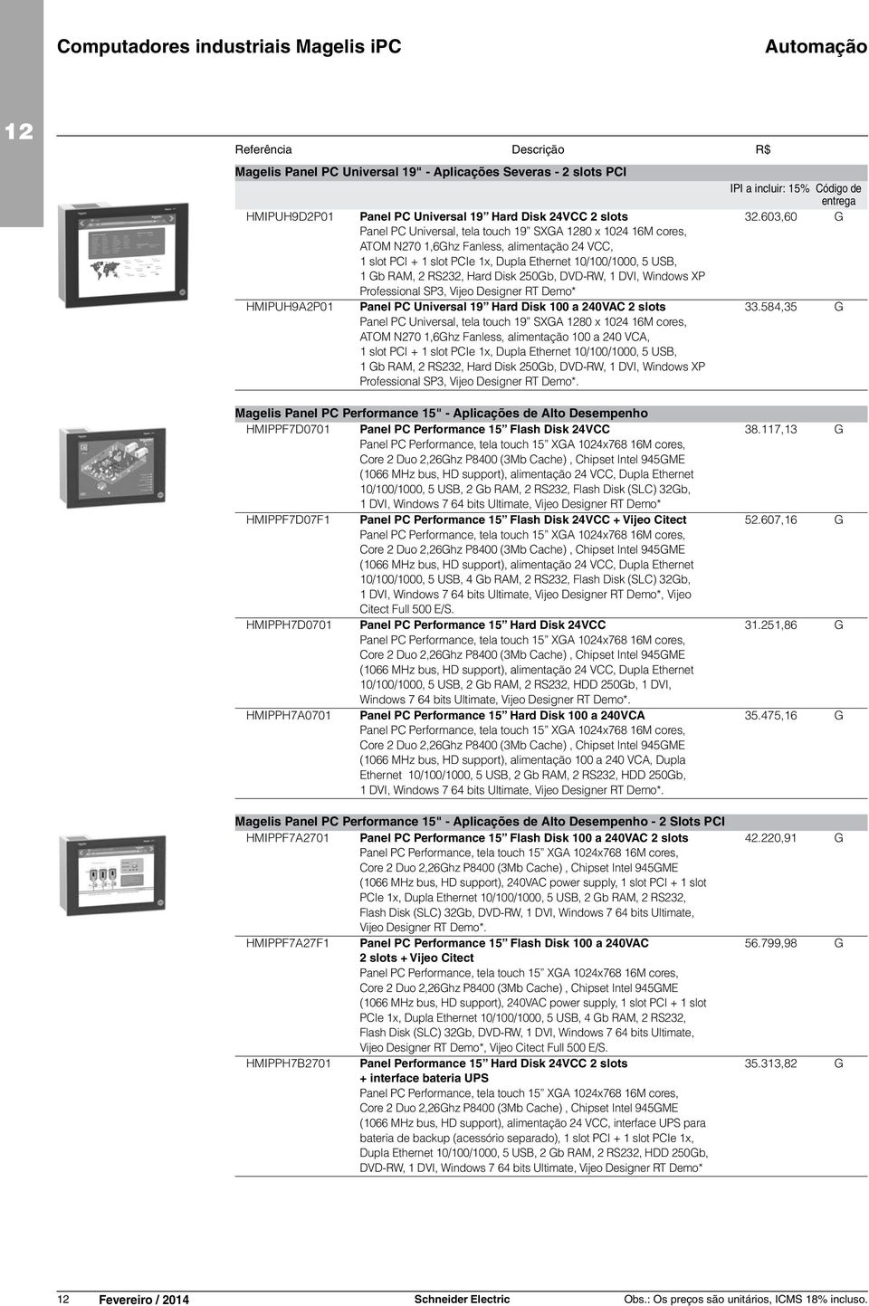 DVD-RW, 1 DVI, Windows XP Professional SP3, Vijeo Designer RT Demo* Panel PC Universal 19 Hard Disk 100 a 240VAC 2 slots Panel PC Universal, tela touch 19 SXGA 80 x 1024 16M cores, ATOM N270 1,6Ghz