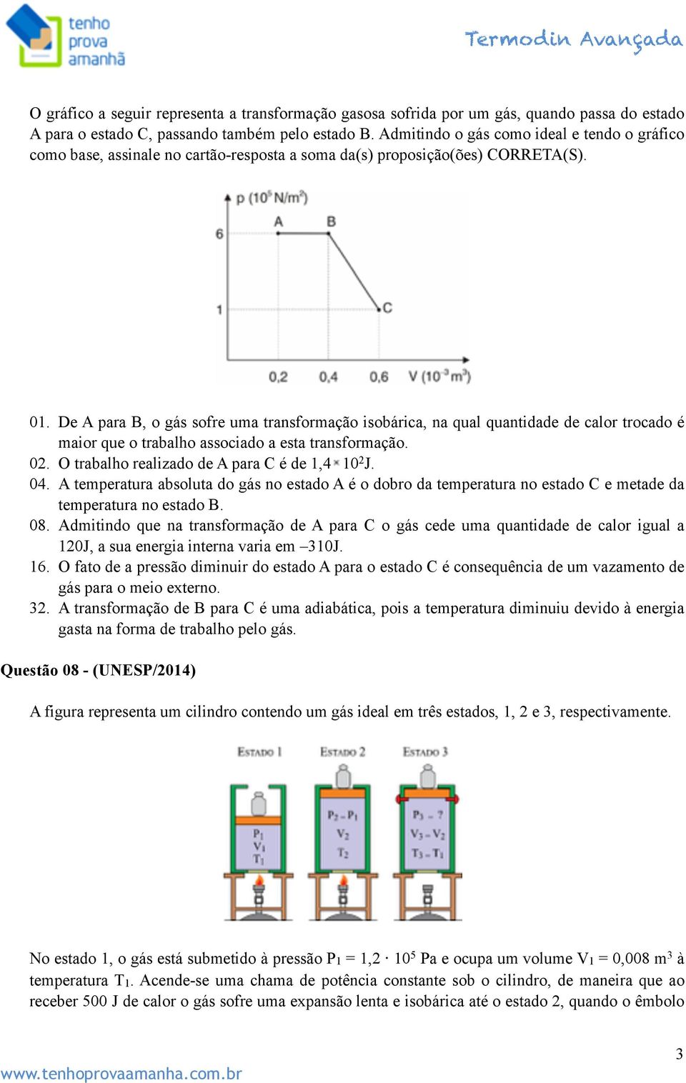 De A para B, o gás sofre uma transformação isobárica, na qual quantidade de calor trocado é maior que o trabalho associado a esta transformação. 02. O trabalho realizado de A para C é de 1,4 10 2 J.