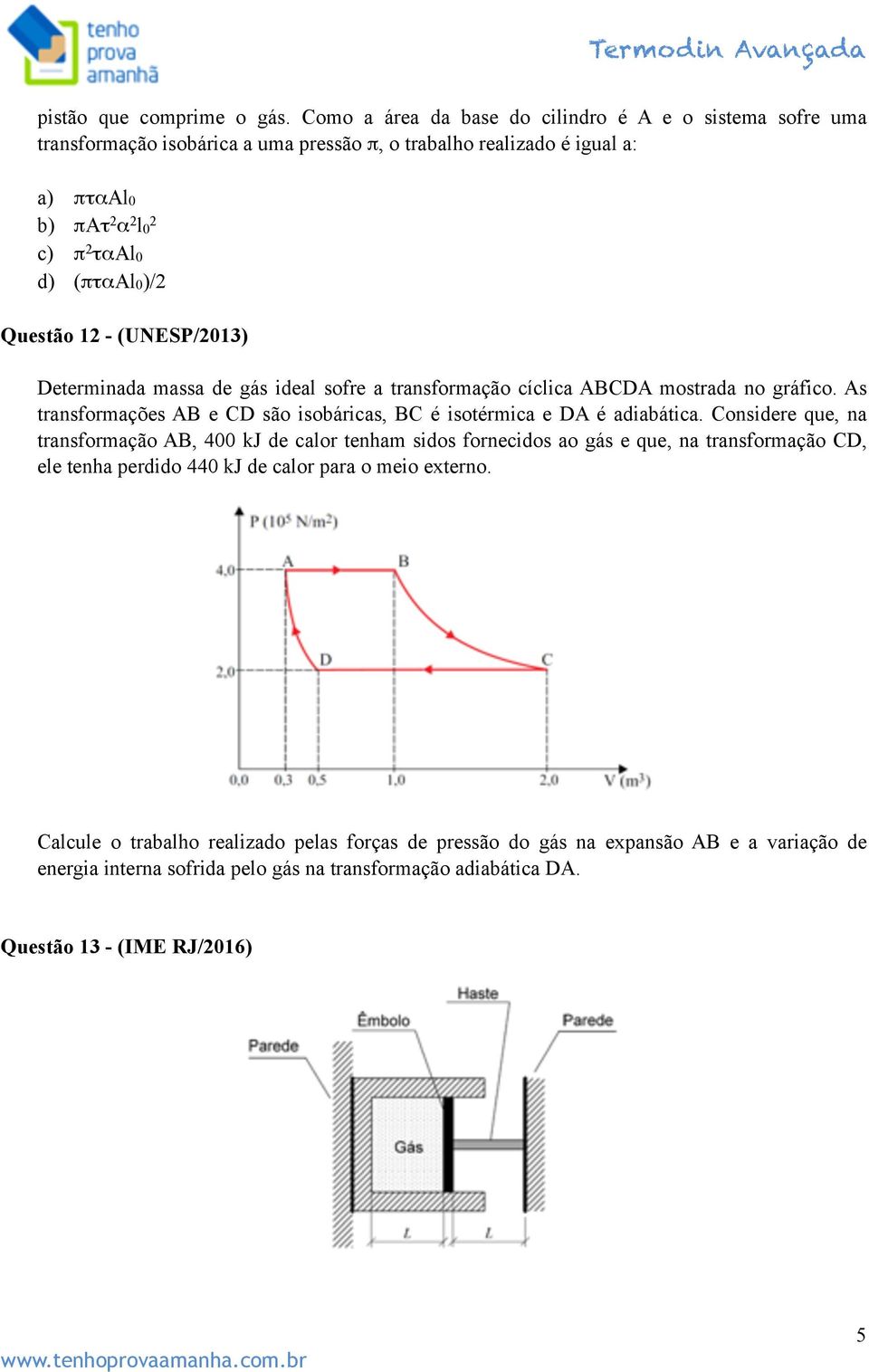 Questão 12 - (UNESP/2013) Determinada massa de gás ideal sofre a transformação cíclica ABCDA mostrada no gráfico. As transformações AB e CD são isobáricas, BC é isotérmica e DA é adiabática.