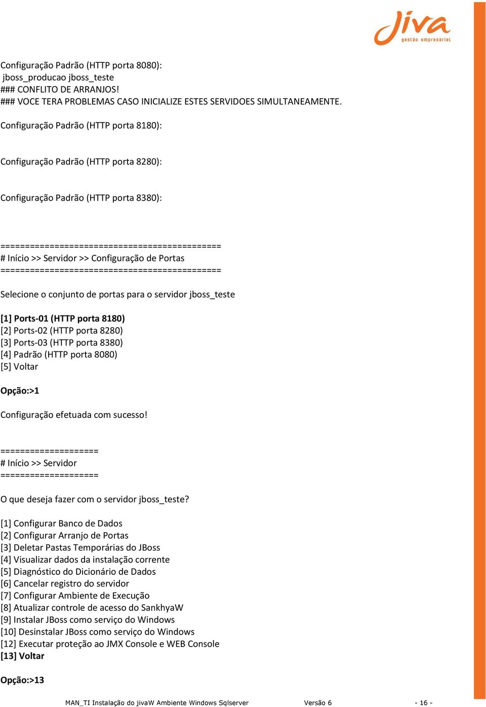 portas para o servidor jboss_teste [1] Ports-01 (HTTP porta 8180) [2] Ports-02 (HTTP porta 8280) [3] Ports-03 (HTTP porta 8380) [4] Padrão (HTTP porta 8080) [5] Voltar Opção:>1 Configuração efetuada