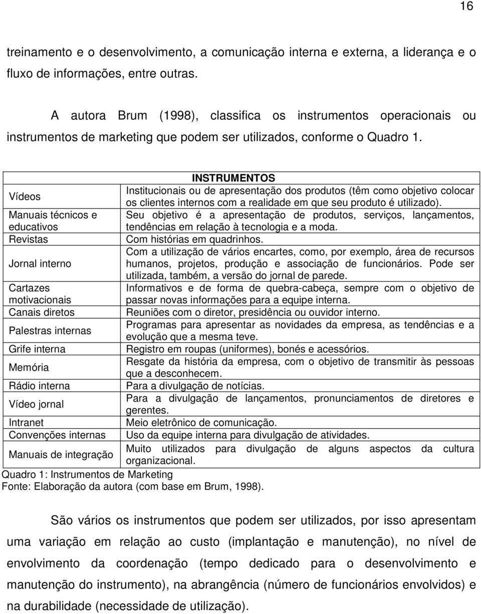 INSTRUMENTOS Vídeos Institucionais ou de apresentação dos produtos (têm como objetivo colocar os clientes internos com a realidade em que seu produto é utilizado).