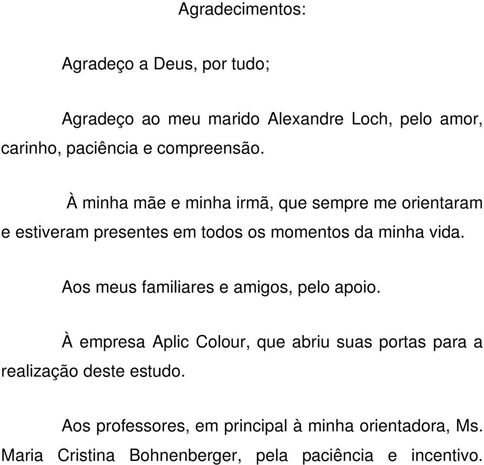 À minha mãe e minha irmã, que sempre me orientaram e estiveram presentes em todos os momentos da minha vida.