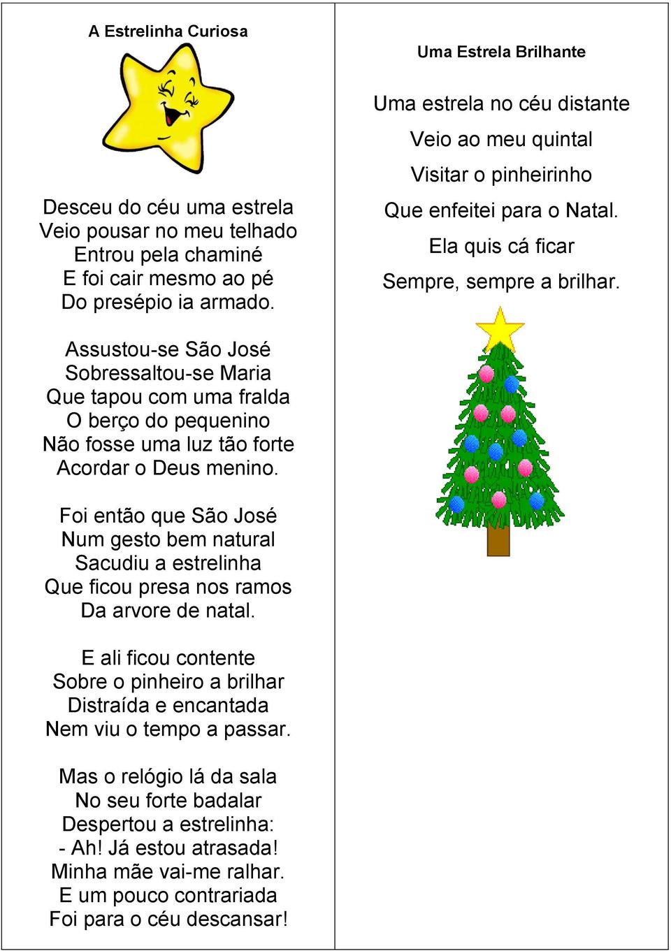 Assustou-se São José Sobressaltou-se Maria Que tapou com uma fralda O berço do pequenino Não fosse uma luz tão forte Acordar o Deus menino.