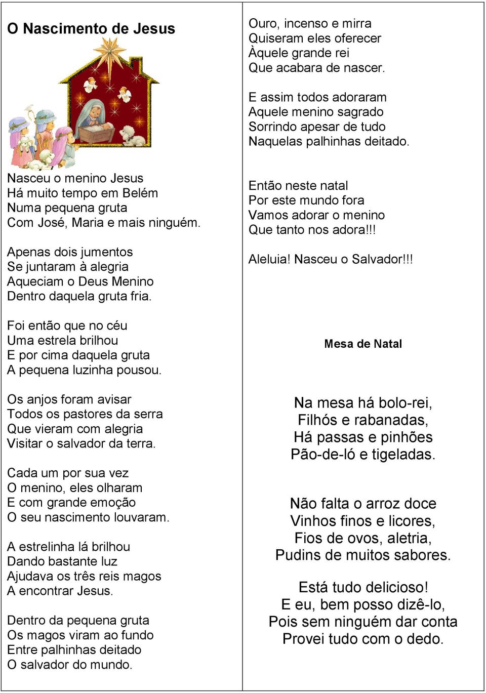 Apenas dois jumentos Se juntaram à alegria Aqueciam o Deus Menino Dentro daquela gruta fria. Foi então que no céu Uma estrela brilhou E por cima daquela gruta A pequena luzinha pousou.