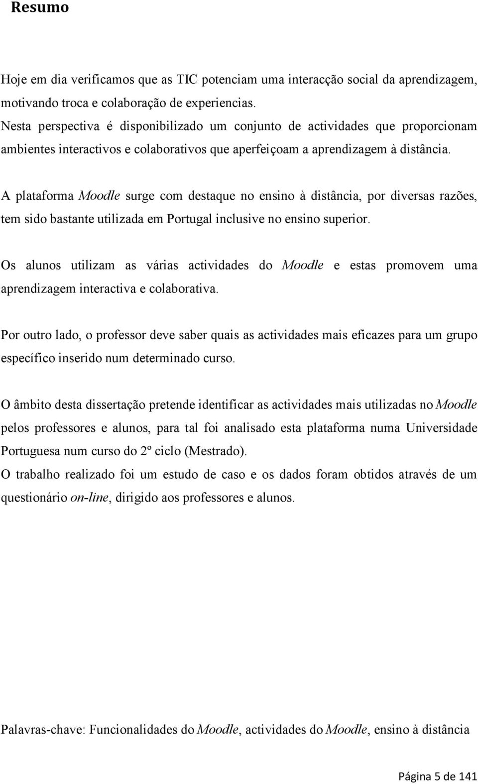 A plataforma Moodle surge com destaque no ensino à distância, por diversas razões, tem sido bastante utilizada em Portugal inclusive no ensino superior.