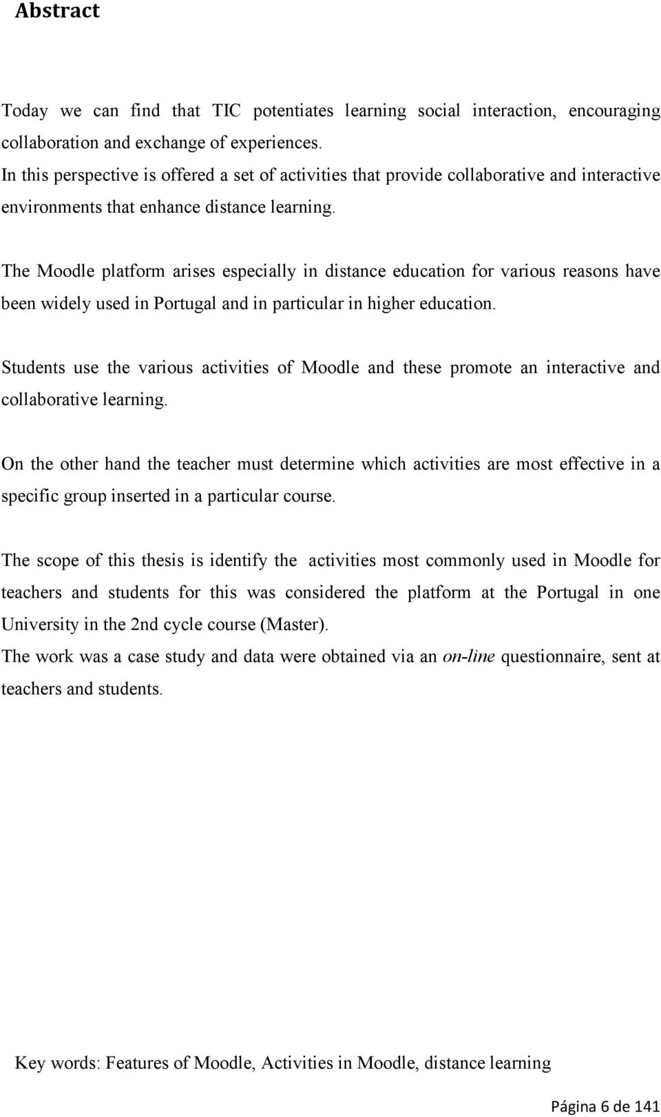 The Moodle platform arises especially in distance education for various reasons have been widely used in Portugal and in particular in higher education.