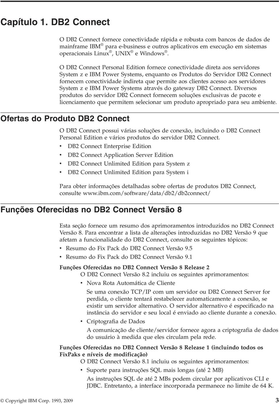 O DB2 Connect Personal Edition fornece conectiidade direta aos seridores System z e IBM Power Systems, enquanto os Produtos do Seridor DB2 Connect fornecem conectiidade indireta que permite aos
