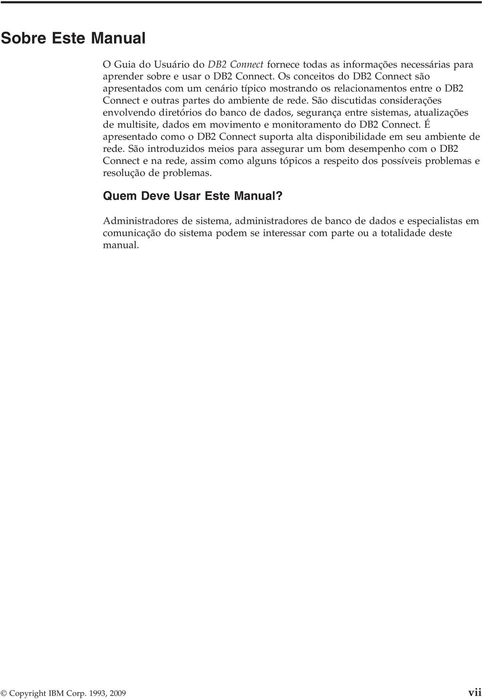 São discutidas considerações enolendo diretórios do banco de dados, segurança entre sistemas, atualizações de multisite, dados em moimento e monitoramento do DB2 Connect.