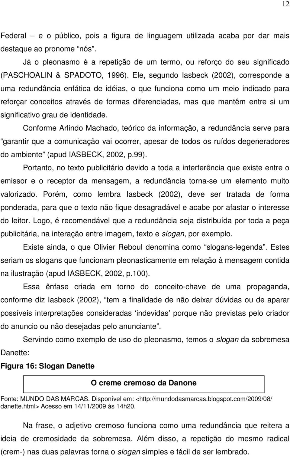 Ele, segundo Iasbeck (2002), corresponde a uma redundância enfática de idéias, o que funciona como um meio indicado para reforçar conceitos através de formas diferenciadas, mas que mantêm entre si um