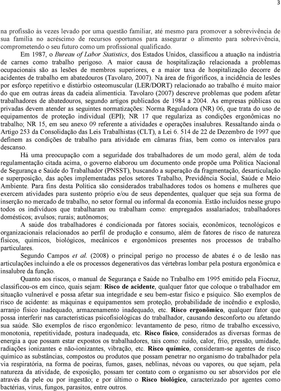 A maior causa de hospitalização relacionada a problemas ocupacionais são as lesões de membros superiores, e a maior taxa de hospitalização decorre de acidentes de trabalho em abatedouros (Tavolaro,