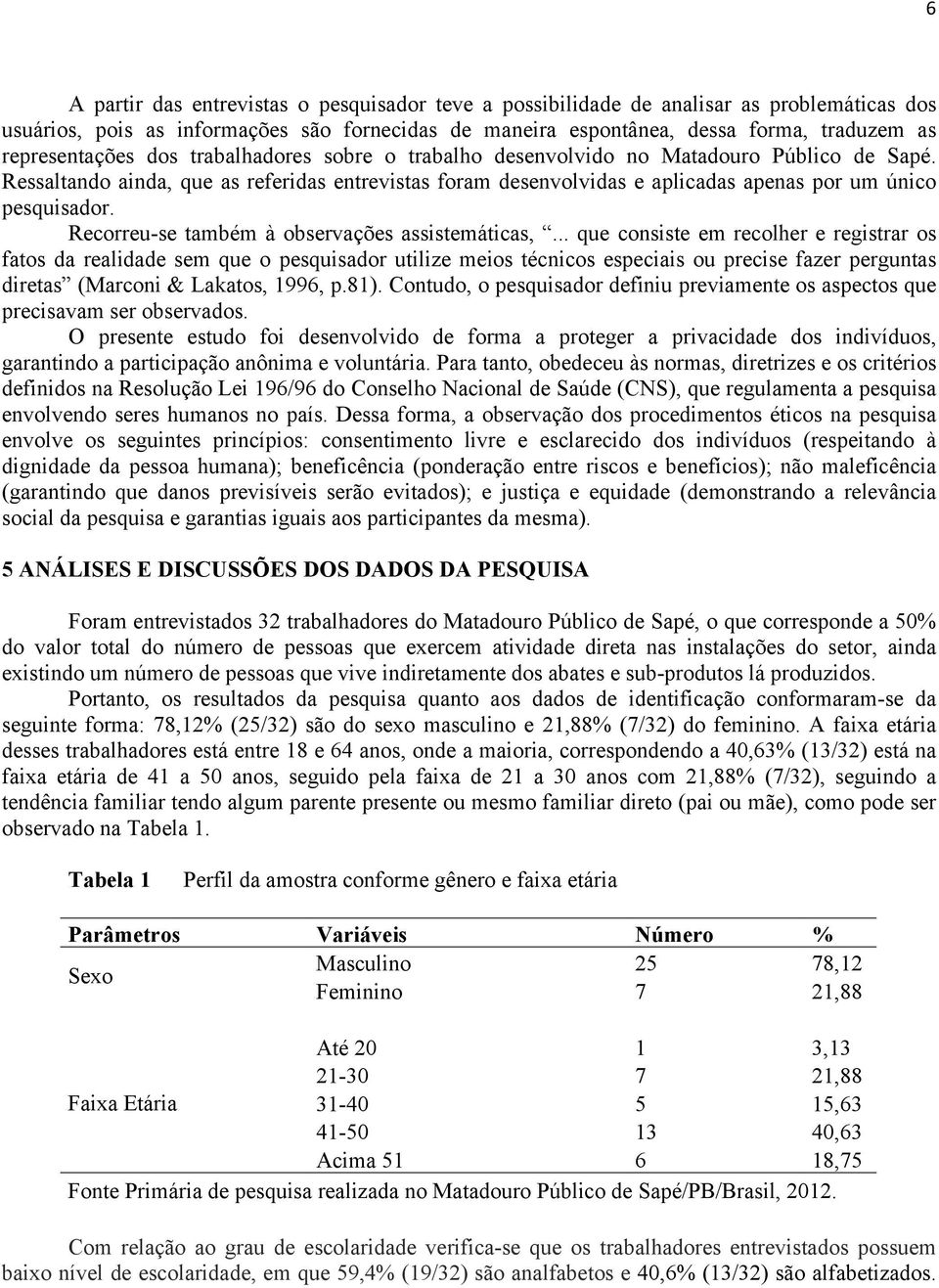 Ressaltando ainda, que as referidas entrevistas foram desenvolvidas e aplicadas apenas por um único pesquisador. Recorreu-se também à observações assistemáticas,.