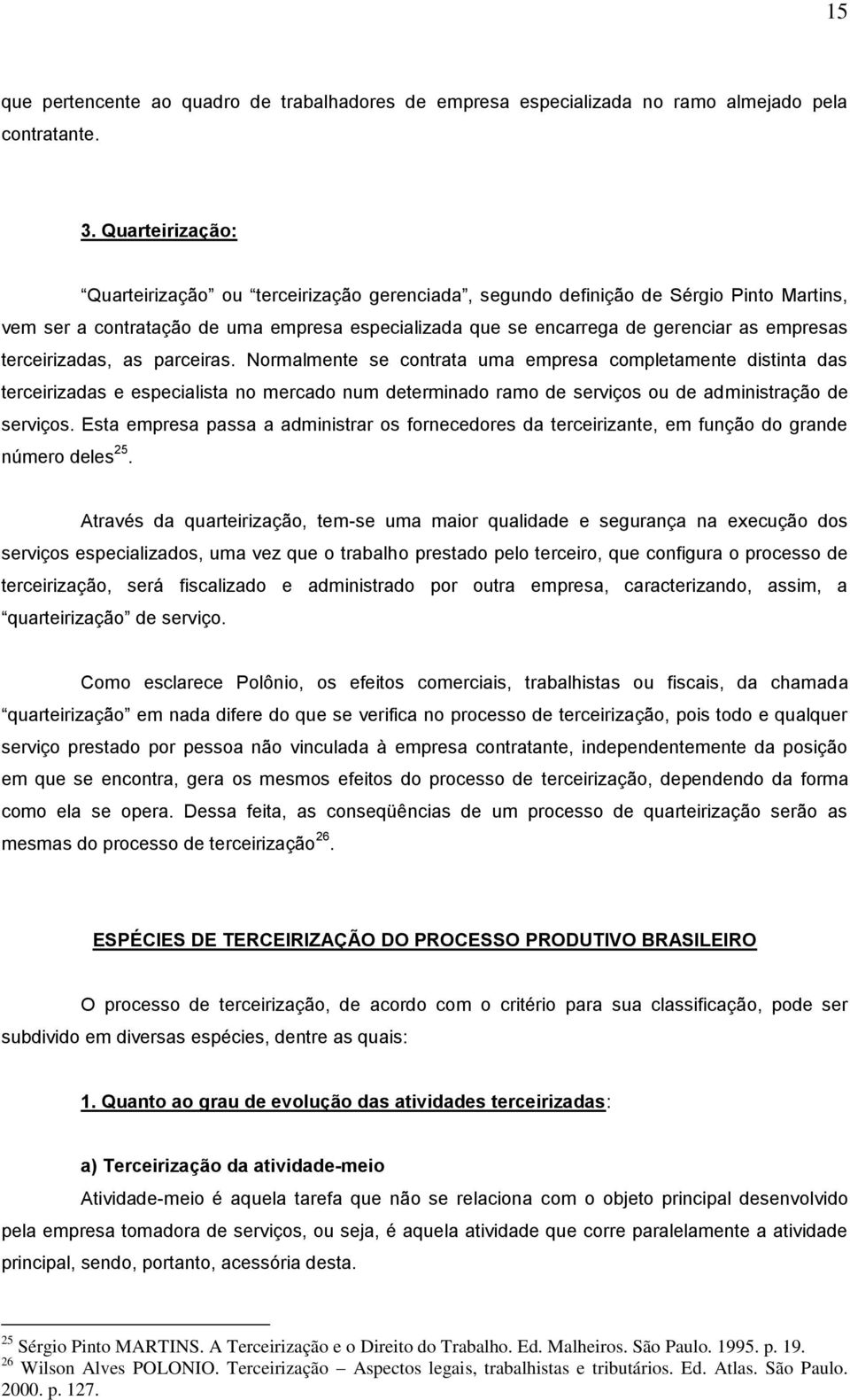 terceirizadas, as parceiras. Normalmente se contrata uma empresa completamente distinta das terceirizadas e especialista no mercado num determinado ramo de serviços ou de administração de serviços.