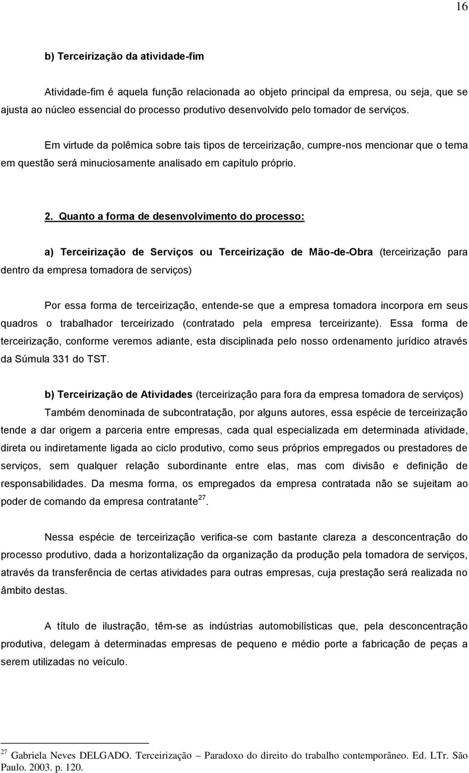 Quanto a forma de desenvolvimento do processo: a) Terceirização de Serviços ou Terceirização de Mão-de-Obra (terceirização para dentro da empresa tomadora de serviços) Por essa forma de