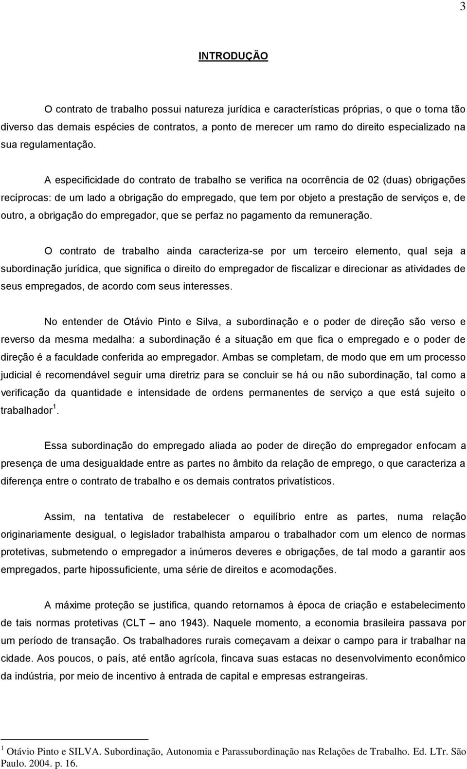 A especificidade do contrato de trabalho se verifica na ocorrência de 02 (duas) obrigações recíprocas: de um lado a obrigação do empregado, que tem por objeto a prestação de serviços e, de outro, a