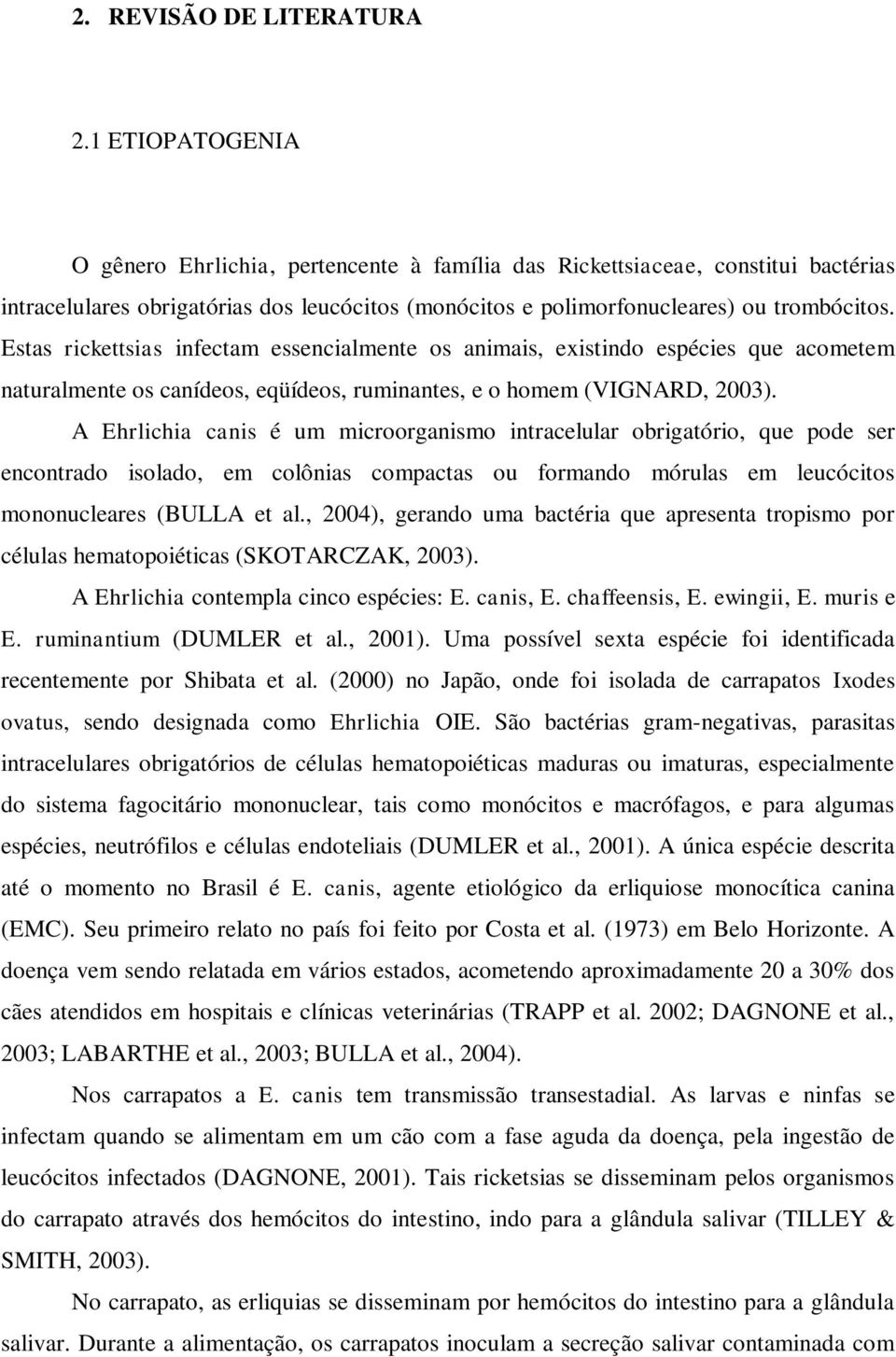 Estas rickettsias infectam essencialmente os animais, existindo espécies que acometem naturalmente os canídeos, eqüídeos, ruminantes, e o homem (VIGNARD, 2003).