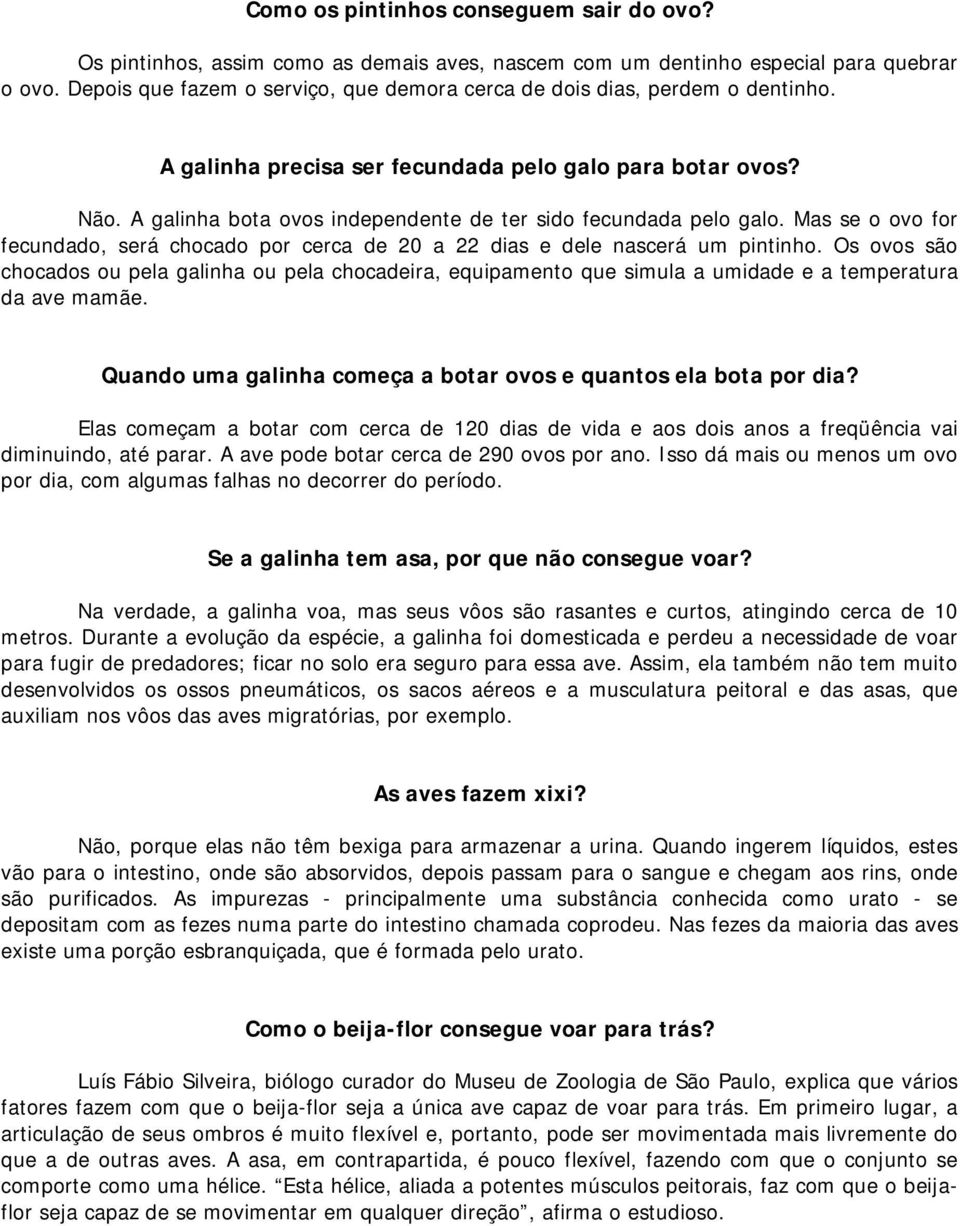 A galinha bota ovos independente de ter sido fecundada pelo galo. Mas se o ovo for fecundado, será chocado por cerca de 20 a 22 dias e dele nascerá um pintinho.